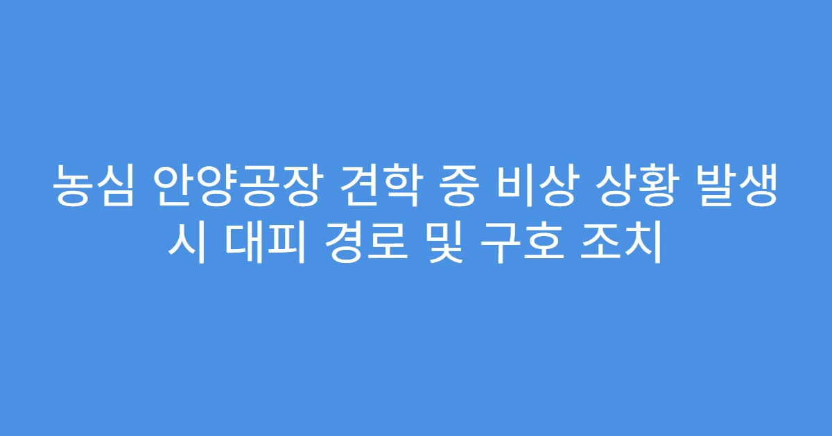 농심 안양공장 견학 중 비상 상황 발생 시 대피 경로 및 구호 조치