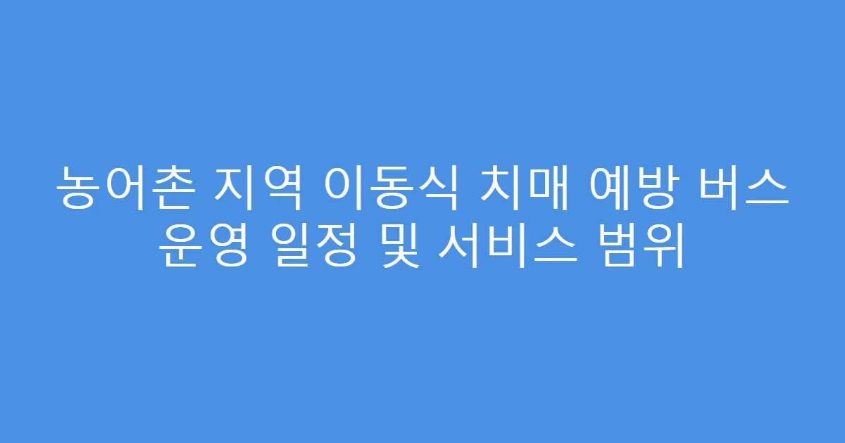농어촌 지역 이동식 치매 예방 버스 운영 일정 및 서비스 범위