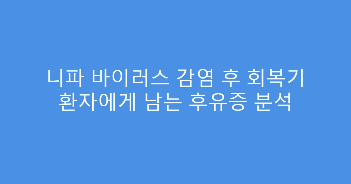 니파 바이러스 감염 후 회복기 환자에게 남는 후유증 분석