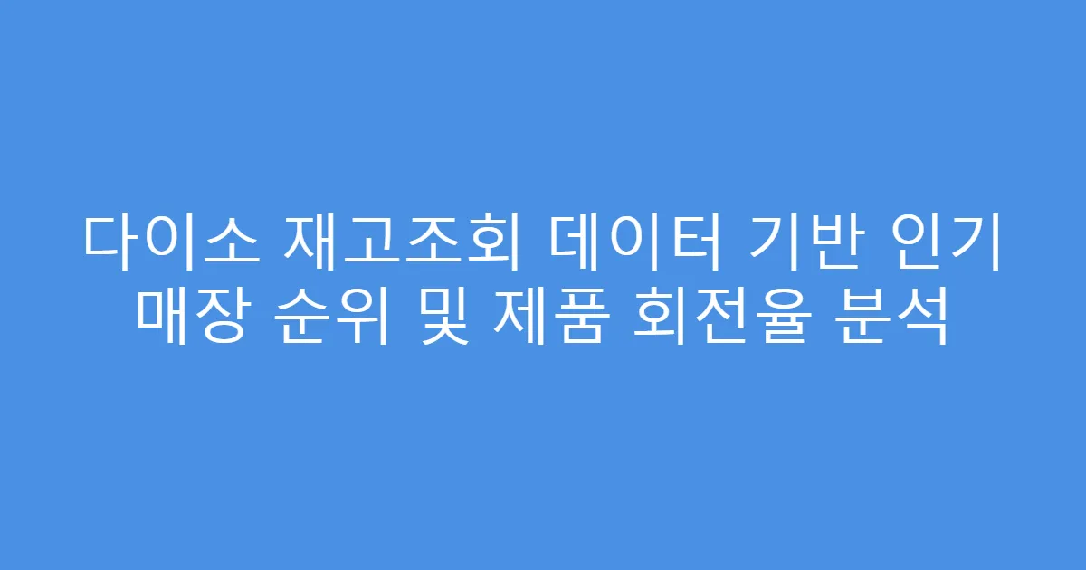다이소 재고조회 데이터 기반 인기 매장 순위 및 제품 회전율 분석