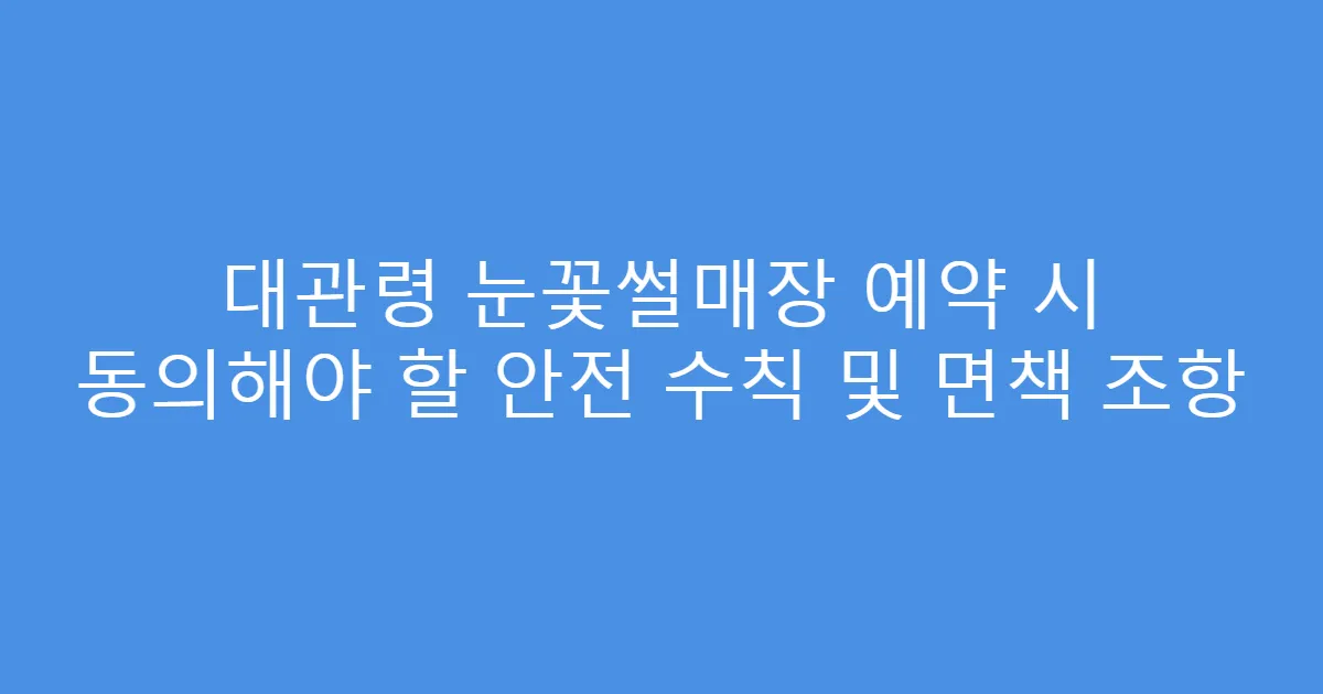 대관령 눈꽃썰매장 예약 시 동의해야 할 안전 수칙 및 면책 조항