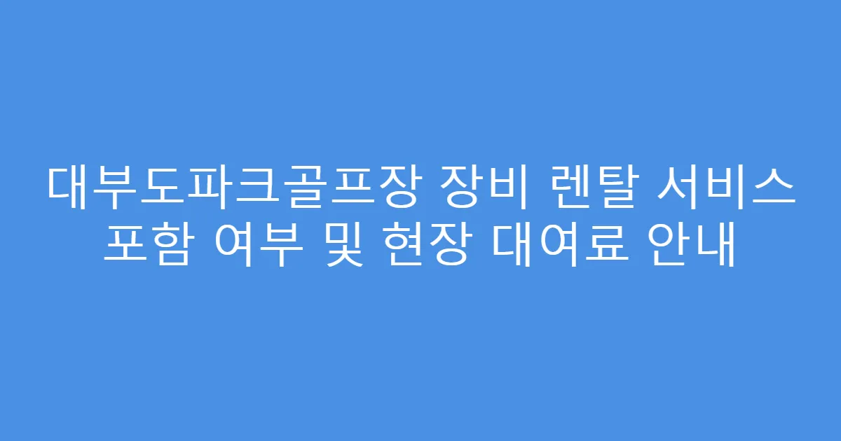 대부도파크골프장 장비 렌탈 서비스 포함 여부 및 현장 대여료 안내