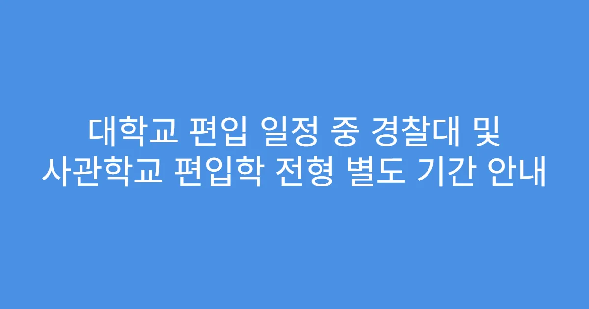 대학교 편입 일정 중 경찰대 및 사관학교 편입학 전형 별도 기간 안내