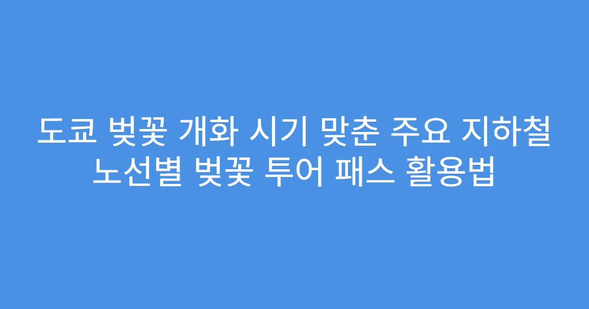 도쿄 벚꽃 개화 시기 맞춘 주요 지하철 노선별 벚꽃 투어 패스 활용법