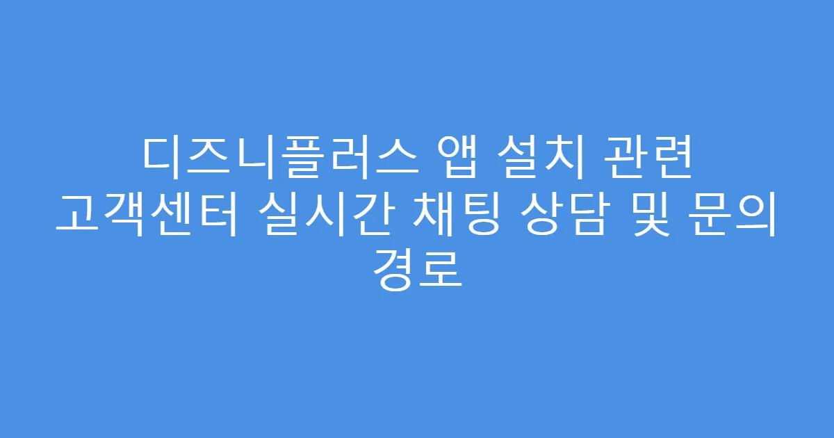 디즈니플러스 앱 설치 관련 고객센터 실시간 채팅 상담 및 문의 경로