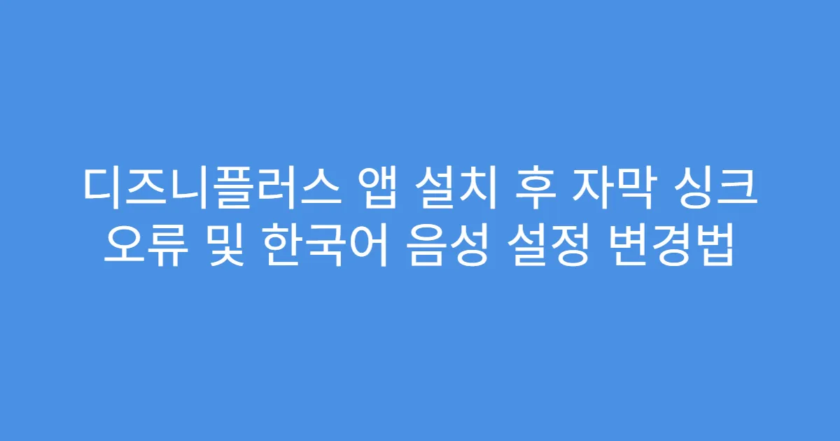 디즈니플러스 앱 설치 후 자막 싱크 오류 및 한국어 음성 설정 변경법