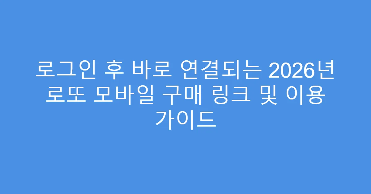 로그인 후 바로 연결되는 2026년 로또 모바일 구매 링크 및 이용 가이드