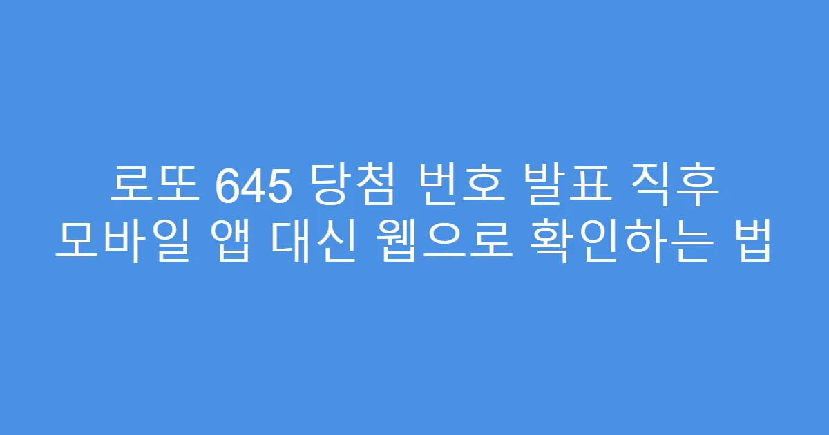 로또 645 당첨 번호 발표 직후 모바일 앱 대신 웹으로 확인하는 법