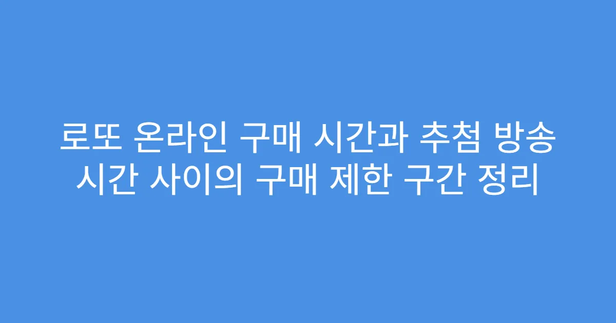 로또 온라인 구매 시간과 추첨 방송 시간 사이의 구매 제한 구간 정리