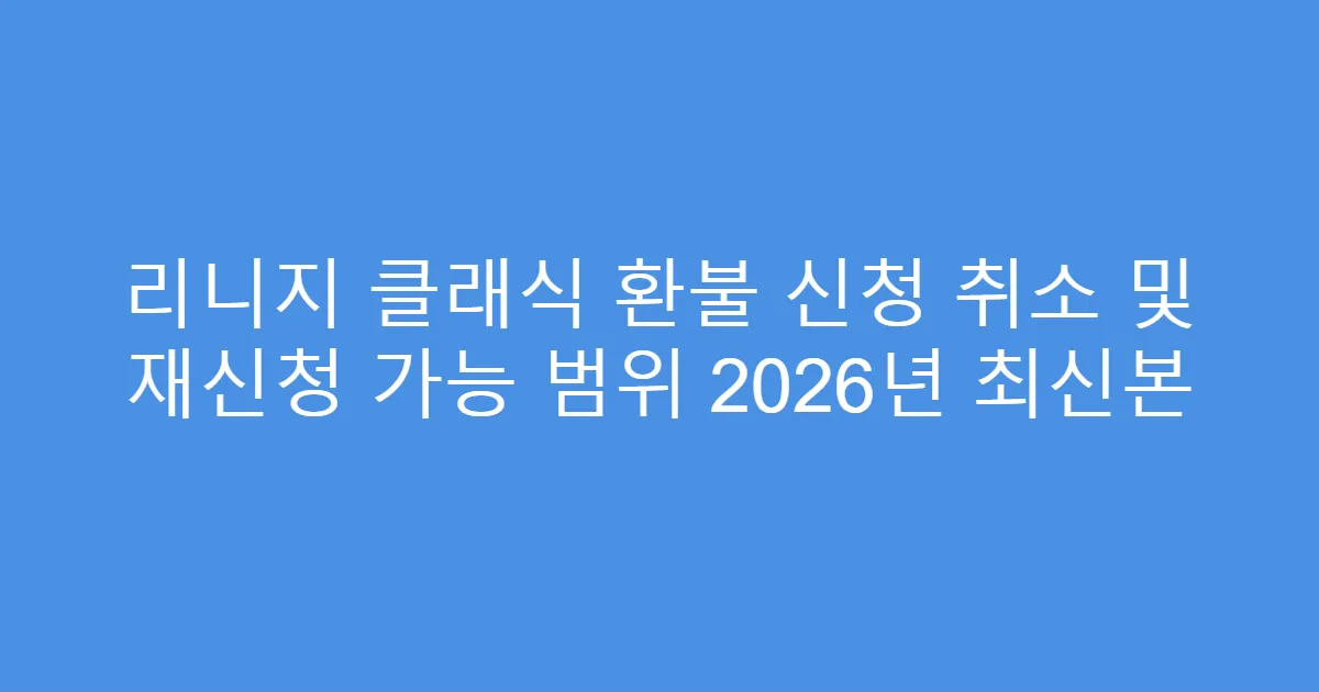 리니지 클래식 환불 신청 취소 및 재신청 가능 범위 2026년 최신본