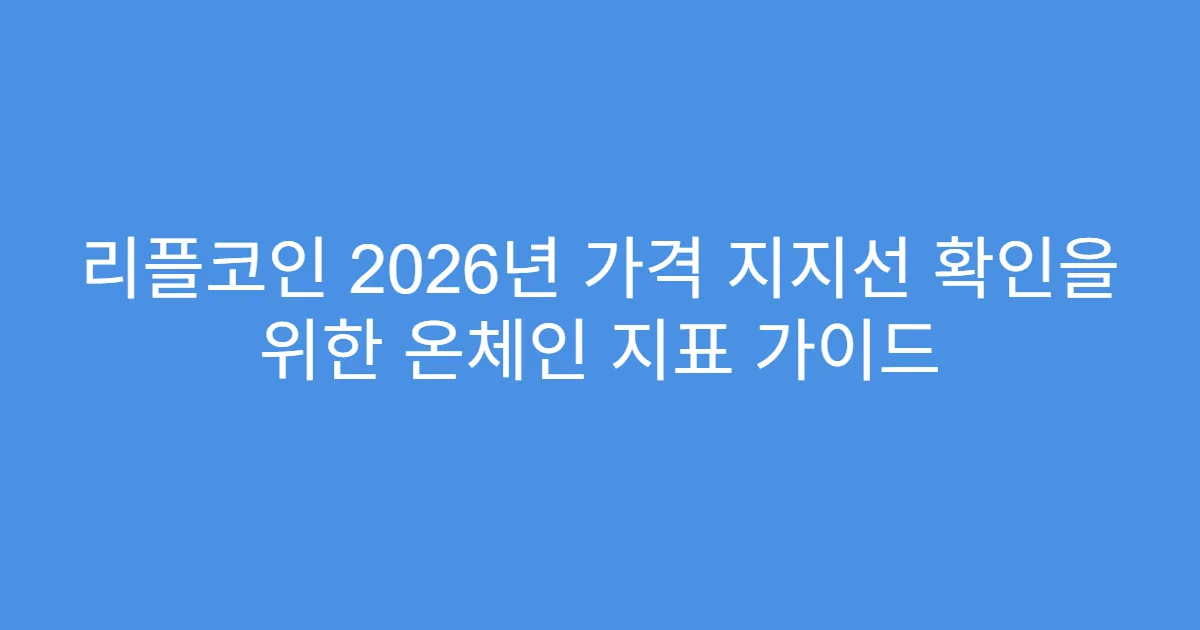 리플코인 2026년 가격 지지선 확인을 위한 온체인 지표 가이드