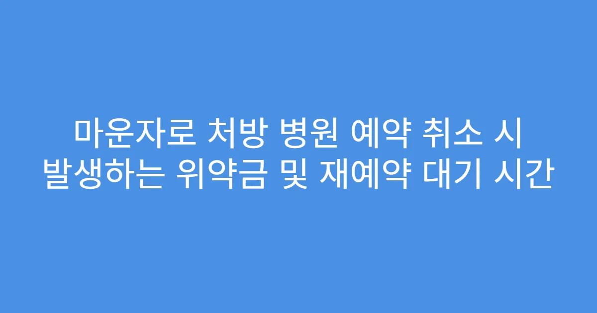 마운자로 처방 병원 예약 취소 시 발생하는 위약금 및 재예약 대기 시간