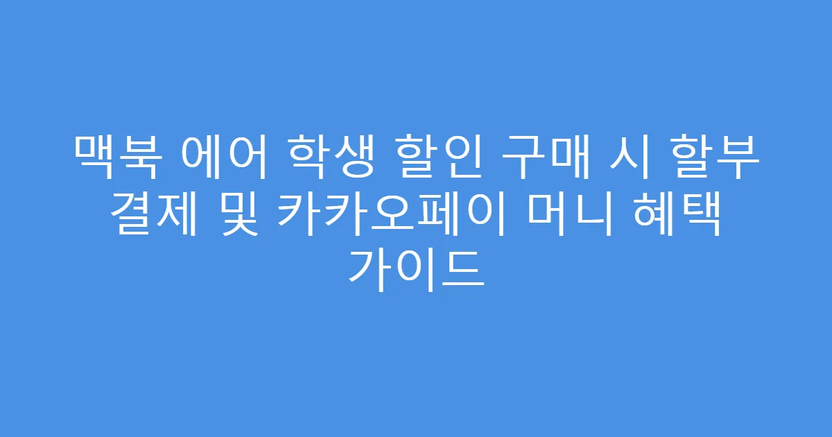 맥북 에어 학생 할인 구매 시 할부 결제 및 카카오페이 머니 혜택 가이드
