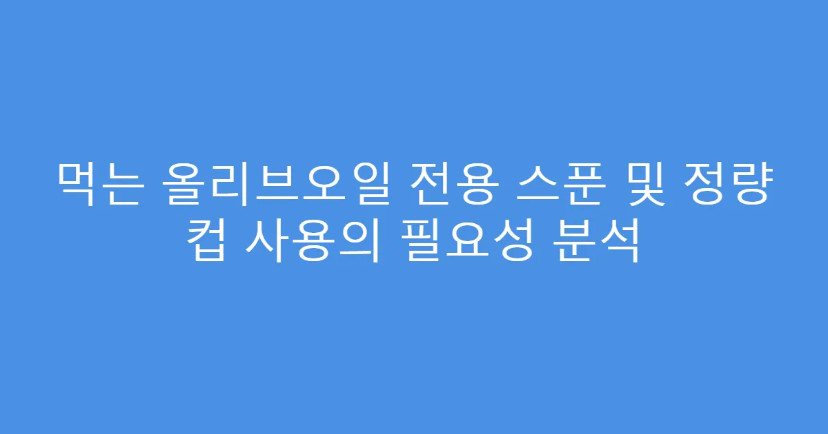 먹는 올리브오일 전용 스푼 및 정량 컵 사용의 필요성 분석