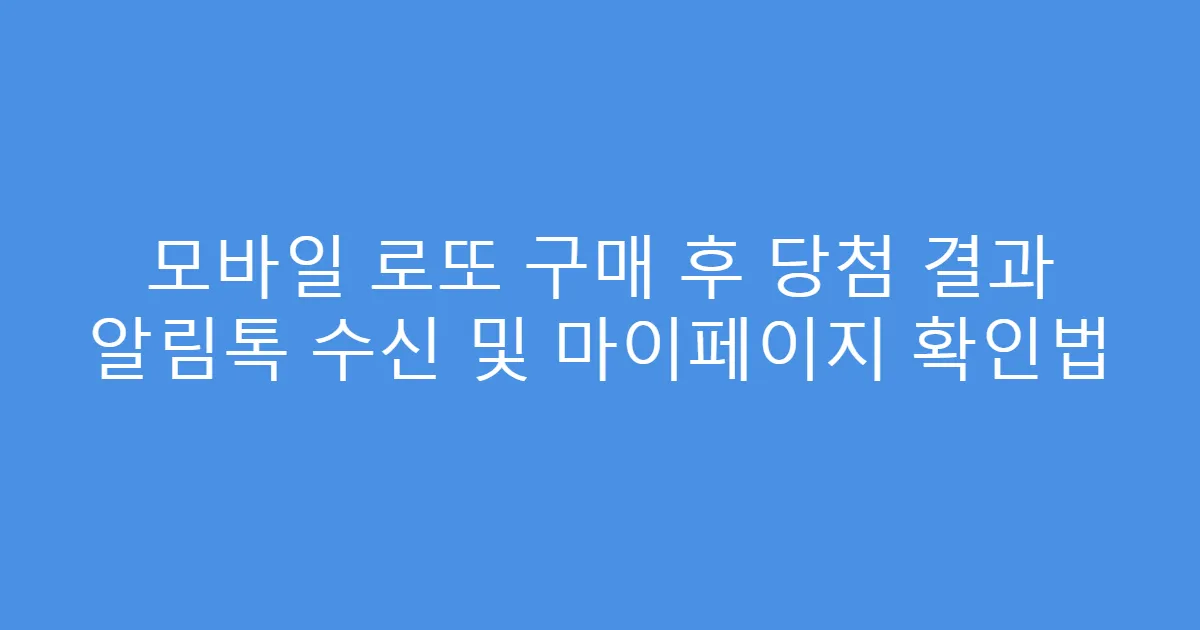 모바일 로또 구매 후 당첨 결과 알림톡 수신 및 마이페이지 확인법