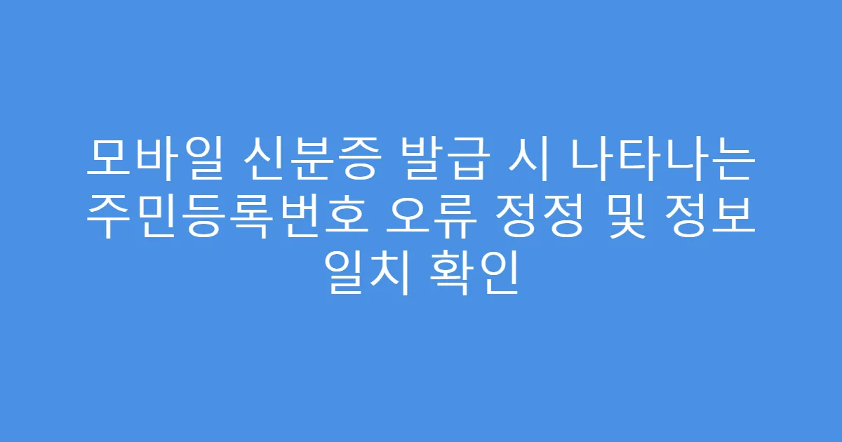 모바일 신분증 발급 시 나타나는 주민등록번호 오류 정정 및 정보 일치 확인