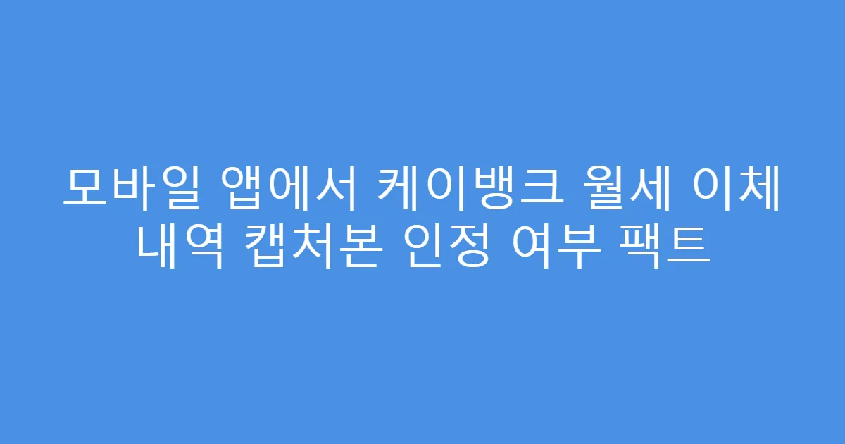 모바일 앱에서 케이뱅크 월세 이체 내역 캡처본 인정 여부 팩트