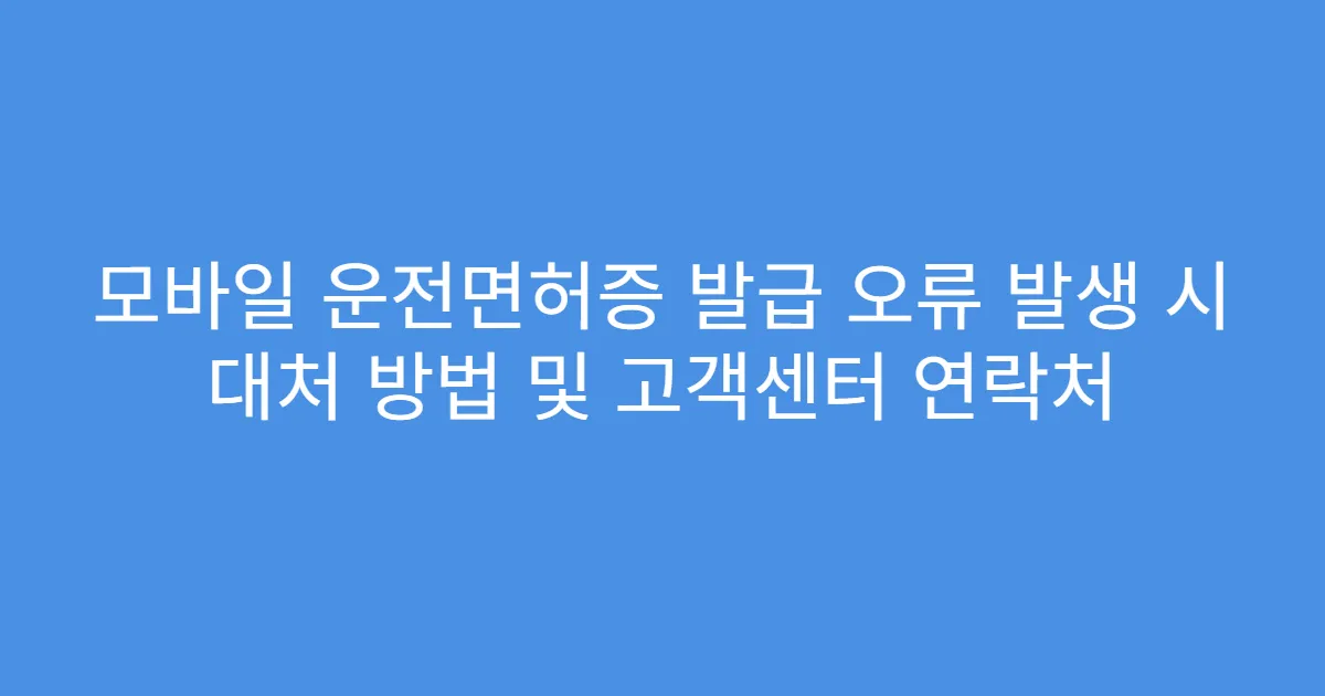 모바일 운전면허증 발급 오류 발생 시 대처 방법 및 고객센터 연락처