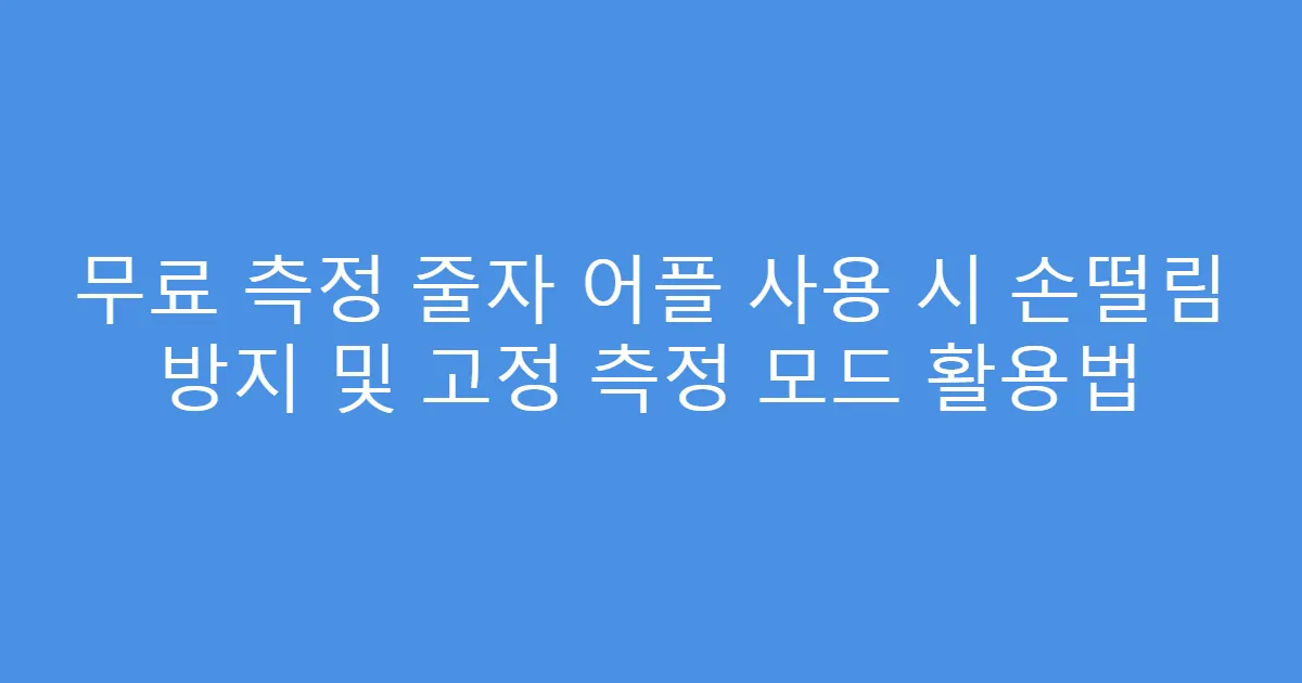 무료 측정 줄자 어플 사용 시 손떨림 방지 및 고정 측정 모드 활용법