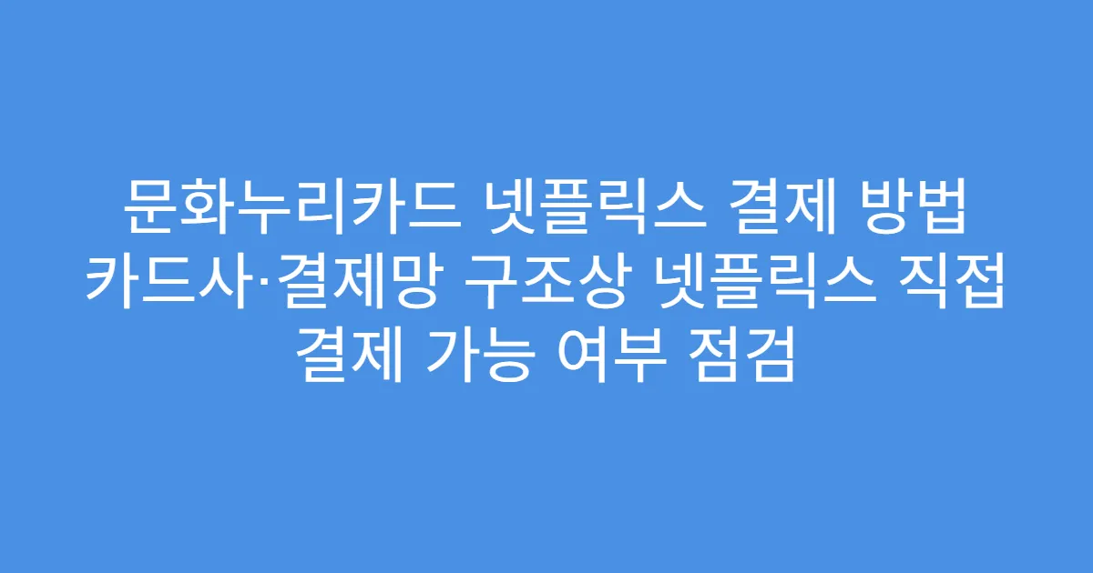 문화누리카드 넷플릭스 결제 방법 카드사·결제망 구조상 넷플릭스 직접 결제 가능 여부 점검
