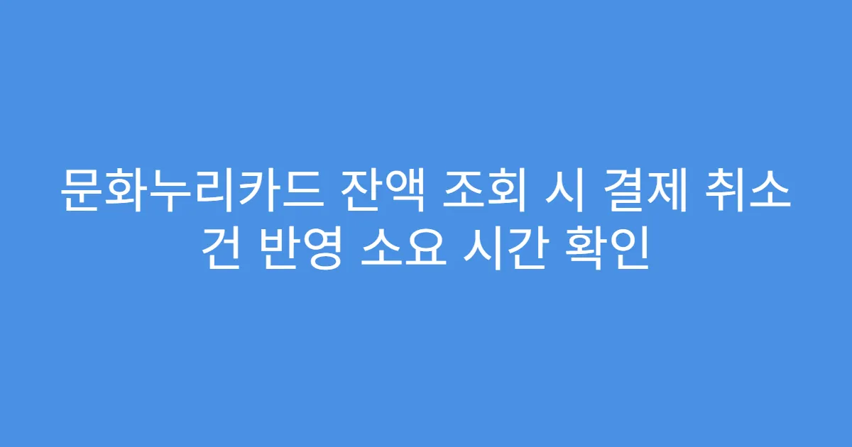 문화누리카드 잔액 조회 시 결제 취소 건 반영 소요 시간 확인