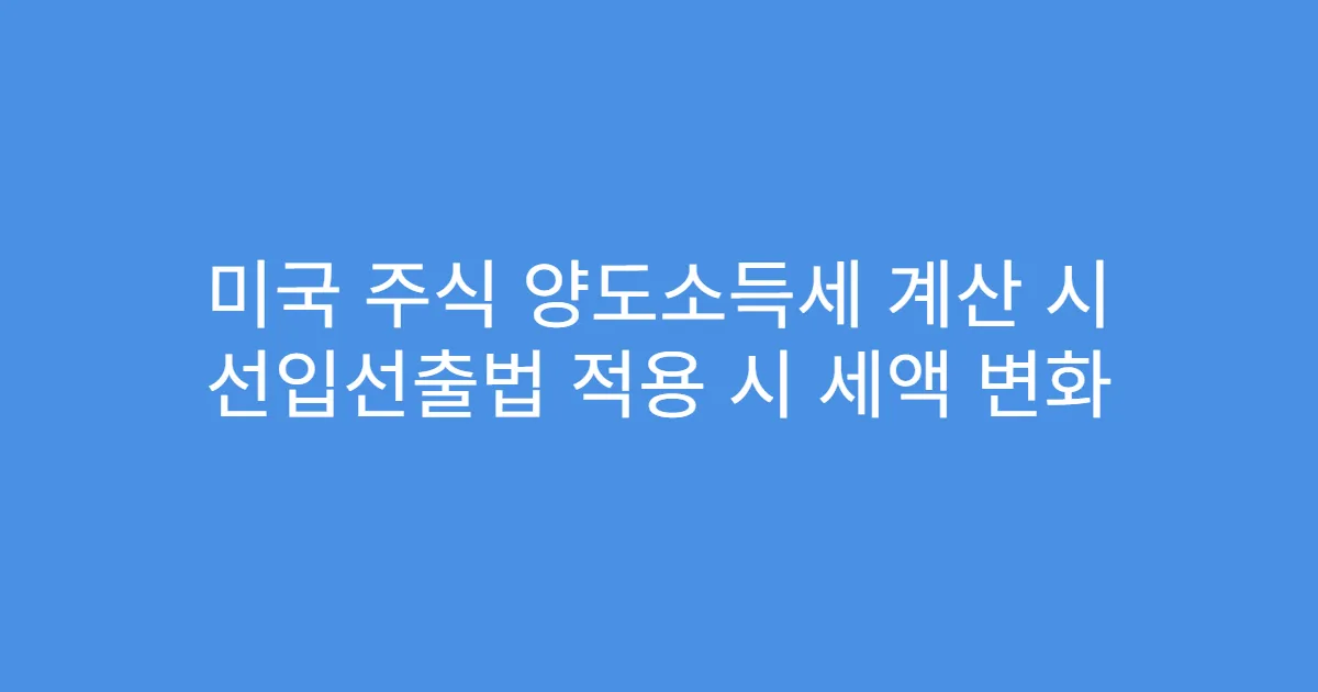 미국 주식 양도소득세 계산 시 선입선출법 적용 시 세액 변화