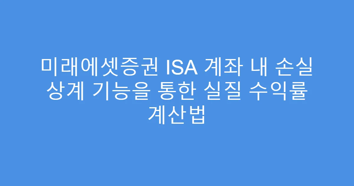 미래에셋증권 ISA 계좌 내 손실 상계 기능을 통한 실질 수익률 계산법
