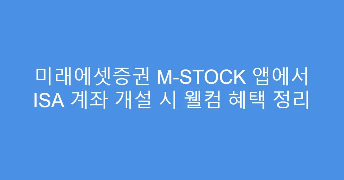 미래에셋증권 M-STOCK 앱에서 ISA 계좌 개설 시 웰컴 혜택 정리