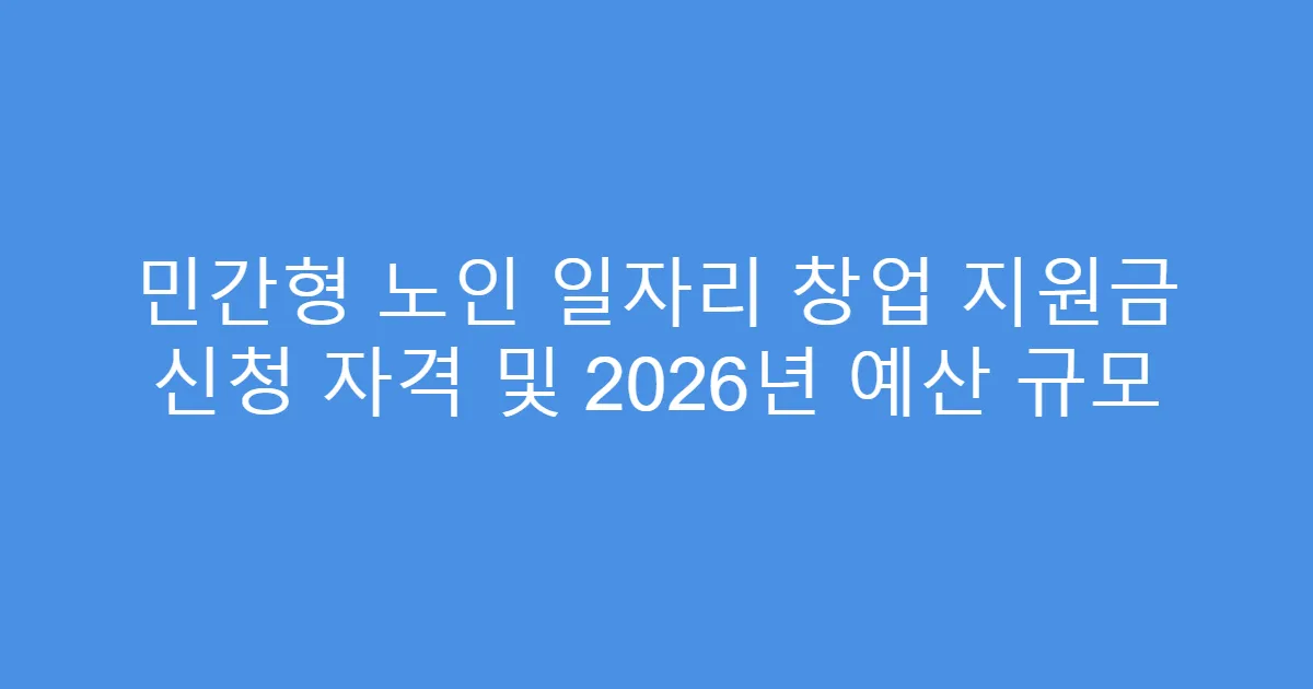 민간형 노인 일자리 창업 지원금 신청 자격 및 2026년 예산 규모