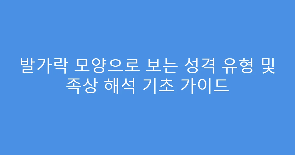 발가락 모양으로 보는 성격 유형 및 족상 해석 기초 가이드