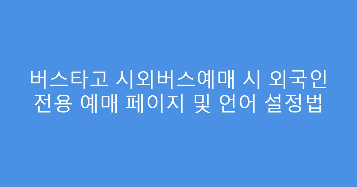 버스타고 시외버스예매 시 외국인 전용 예매 페이지 및 언어 설정법
