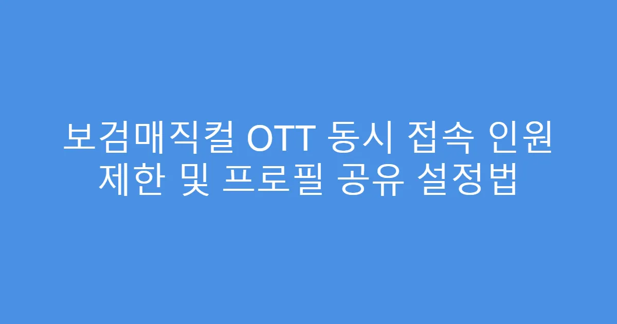 보검매직컬 OTT 동시 접속 인원 제한 및 프로필 공유 설정법