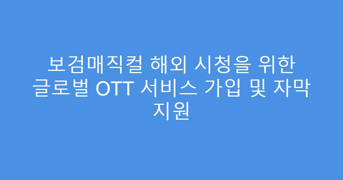 보검매직컬 해외 시청을 위한 글로벌 OTT 서비스 가입 및 자막 지원