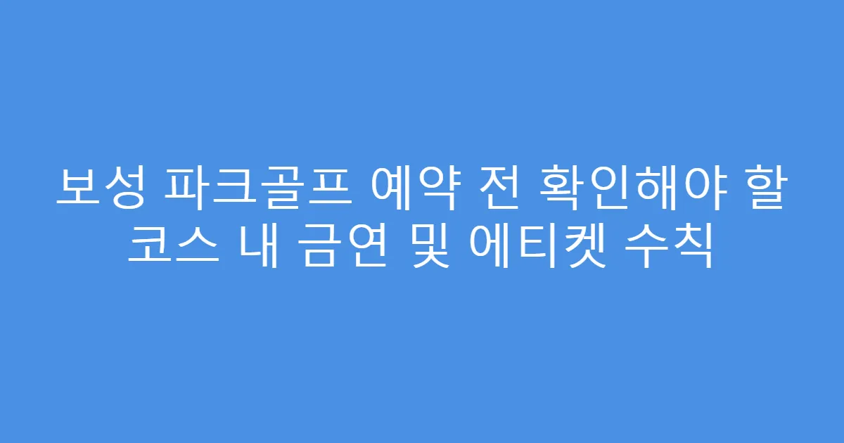 보성 파크골프 예약 전 확인해야 할 코스 내 금연 및 에티켓 수칙