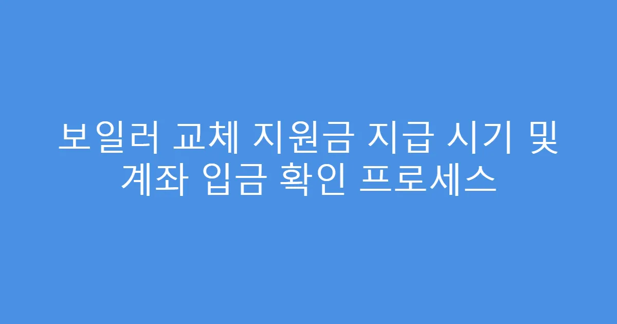 보일러 교체 지원금 지급 시기 및 계좌 입금 확인 프로세스