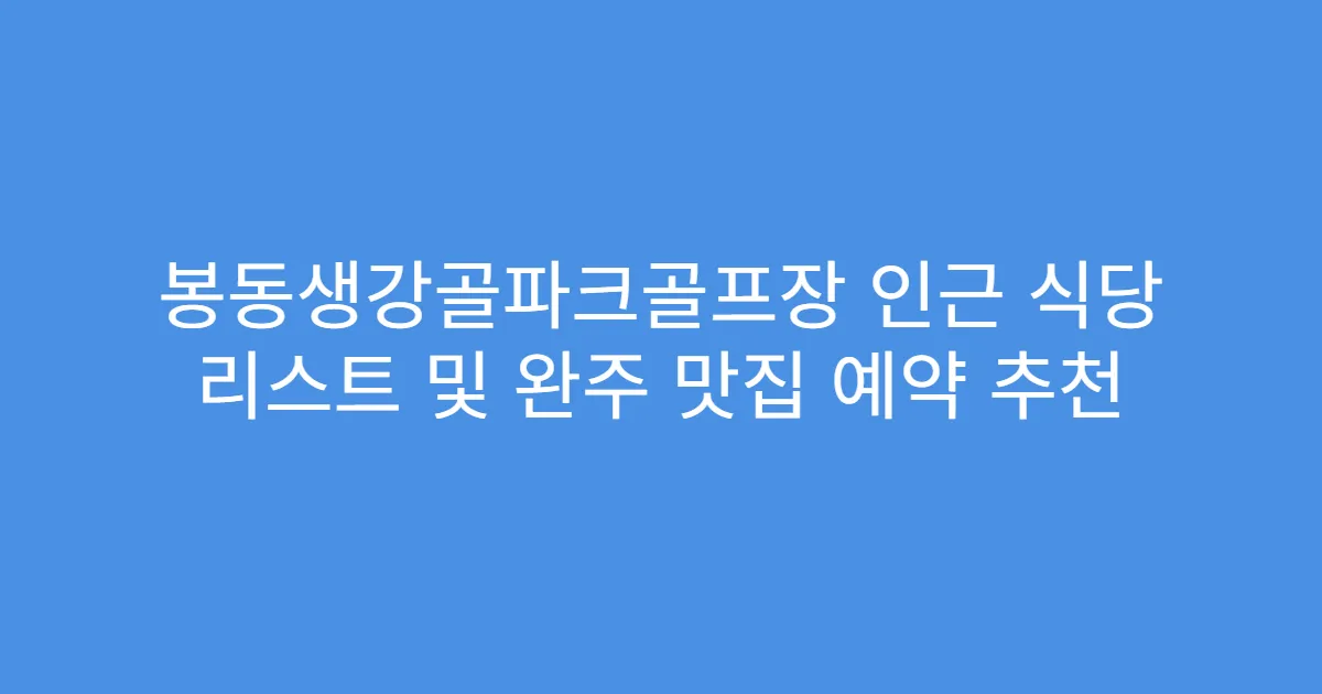 봉동생강골파크골프장 인근 식당 리스트 및 완주 맛집 예약 추천