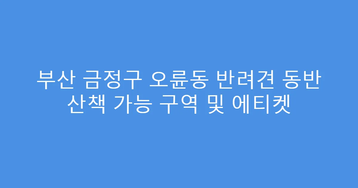 부산 금정구 오륜동 반려견 동반 산책 가능 구역 및 에티켓