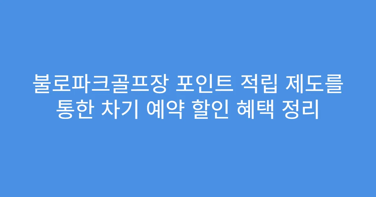 불로파크골프장 포인트 적립 제도를 통한 차기 예약 할인 혜택 정리