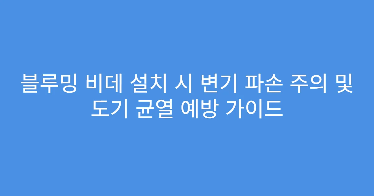 블루밍 비데 설치 시 변기 파손 주의 및 도기 균열 예방 가이드