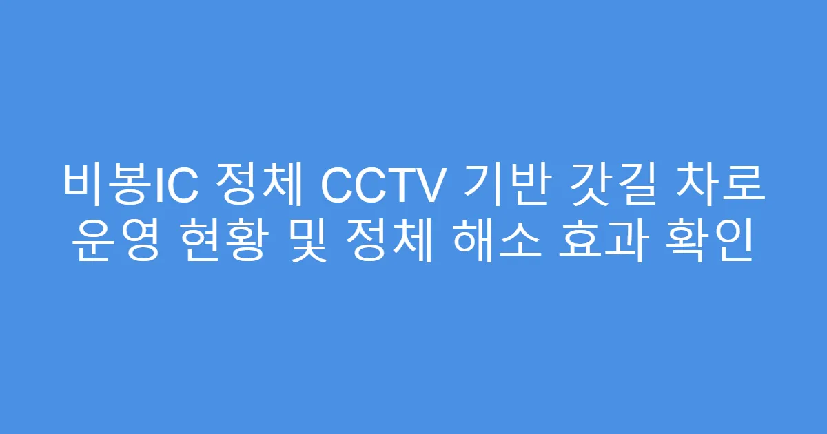 비봉IC 정체 CCTV 기반 갓길 차로 운영 현황 및 정체 해소 효과 확인