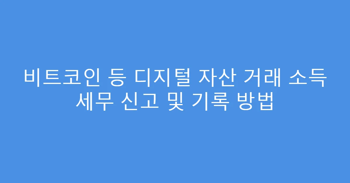 비트코인 등 디지털 자산 거래 소득 세무 신고 및 기록 방법