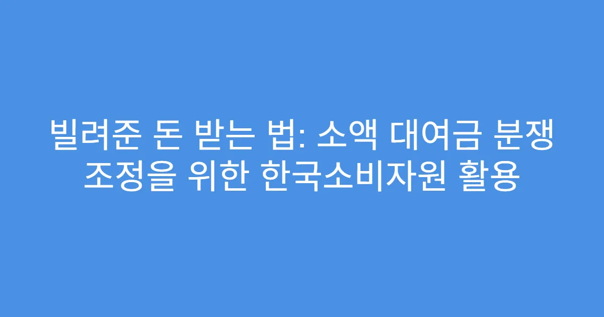 빌려준 돈 받는 법: 소액 대여금 분쟁 조정을 위한 한국소비자원 활용