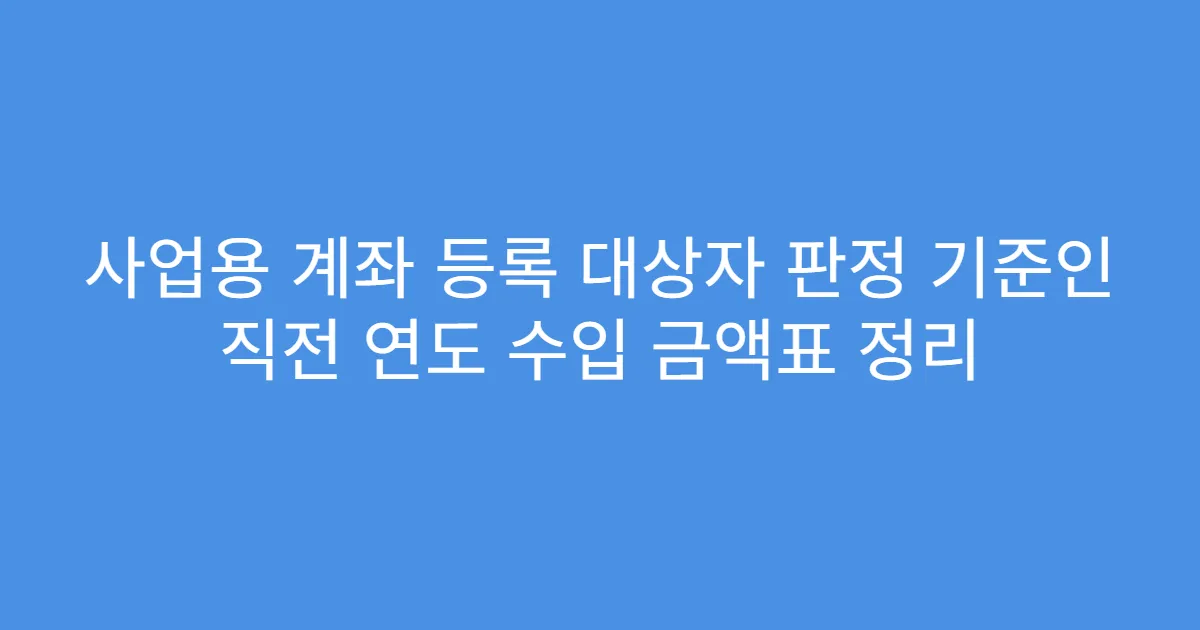 사업용 계좌 등록 대상자 판정 기준인 직전 연도 수입 금액표 정리