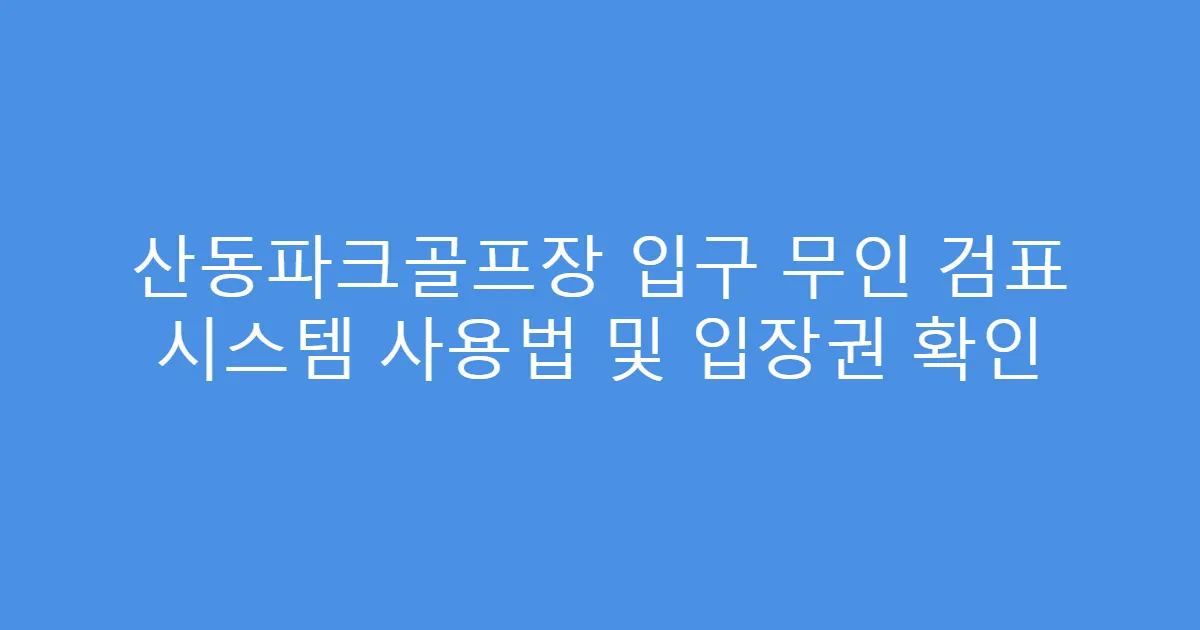 산동파크골프장 입구 무인 검표 시스템 사용법 및 입장권 확인