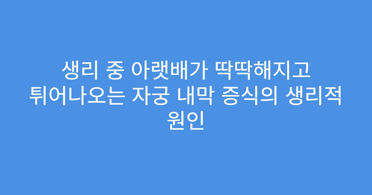 생리 중 아랫배가 딱딱해지고 튀어나오는 자궁 내막 증식의 생리적 원인