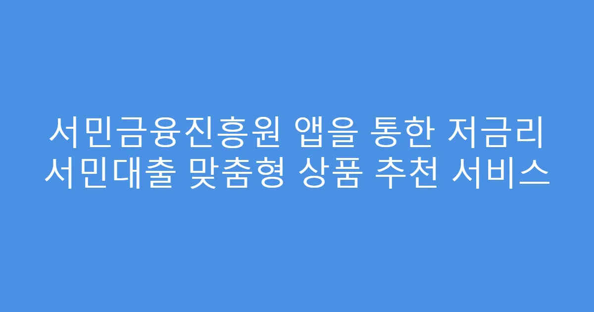 서민금융진흥원 앱을 통한 저금리 서민대출 맞춤형 상품 추천 서비스