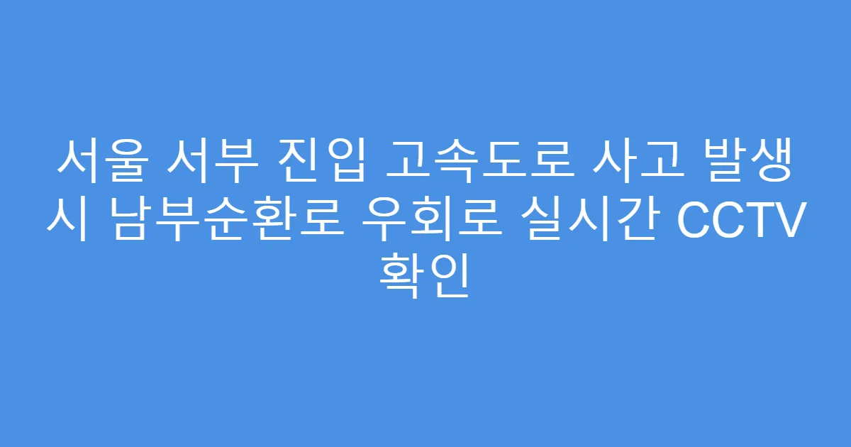 서울 서부 진입 고속도로 사고 발생 시 남부순환로 우회로 실시간 CCTV 확인