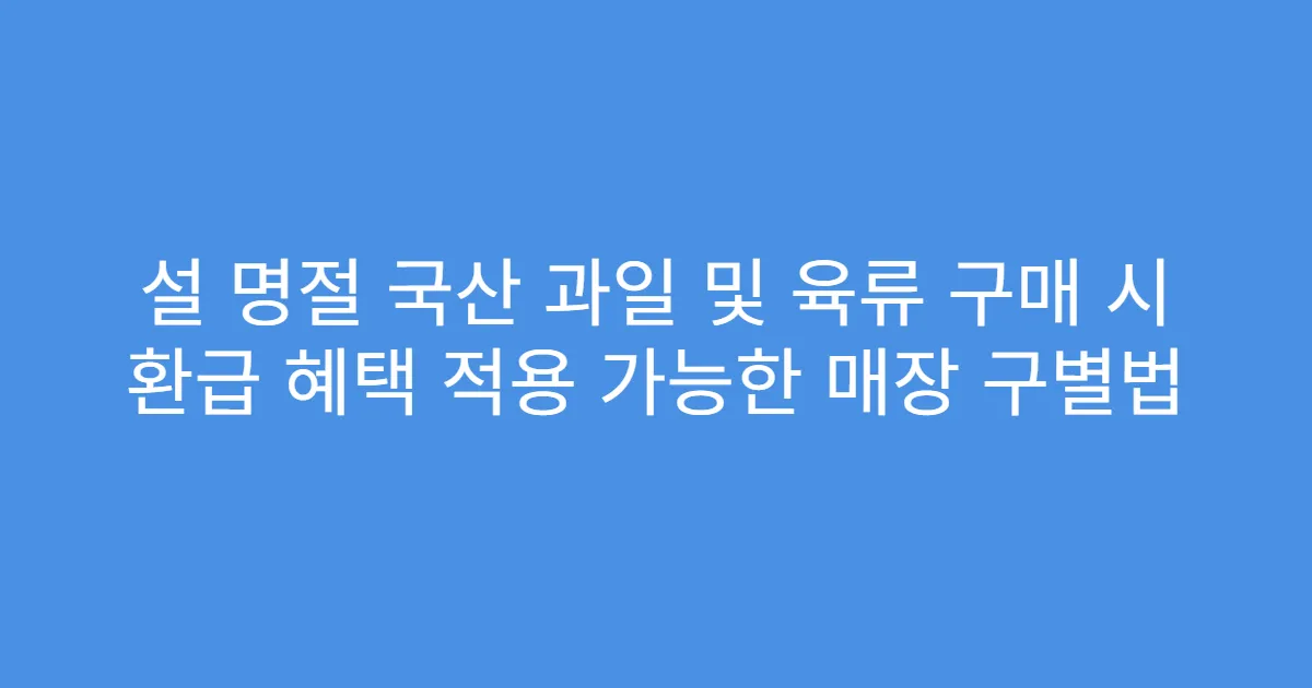 설 명절 국산 과일 및 육류 구매 시 환급 혜택 적용 가능한 매장 구별법