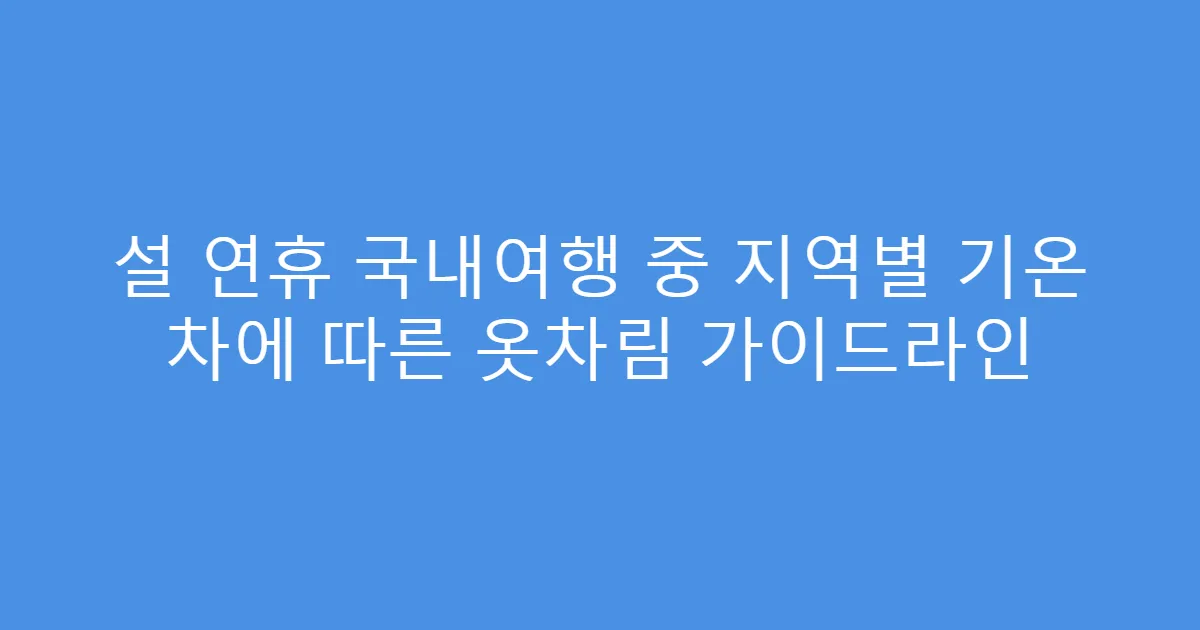 설 연휴 국내여행 중 지역별 기온 차에 따른 옷차림 가이드라인