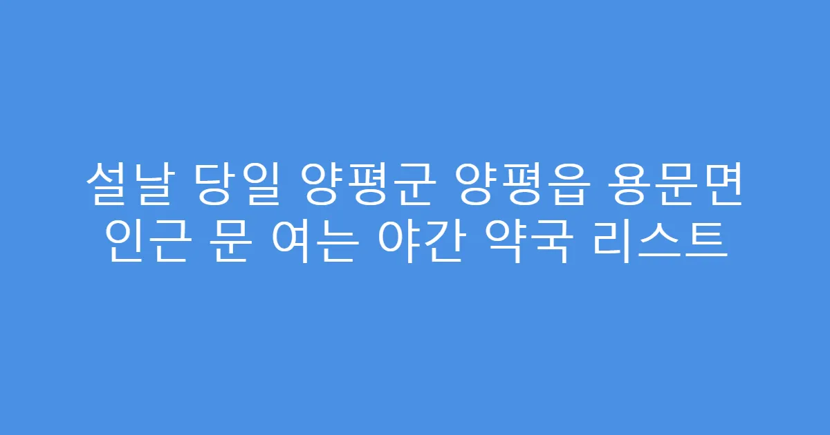 설날 당일 양평군 양평읍 용문면 인근 문 여는 야간 약국 리스트